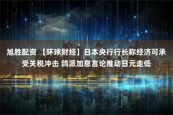 旭胜配资 【环球财经】日本央行行长称经济可承受关税冲击 鸽派加息言论推动日元走低