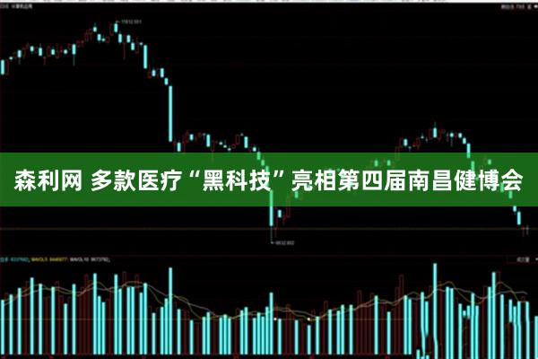 森利网 多款医疗“黑科技”亮相第四届南昌健博会