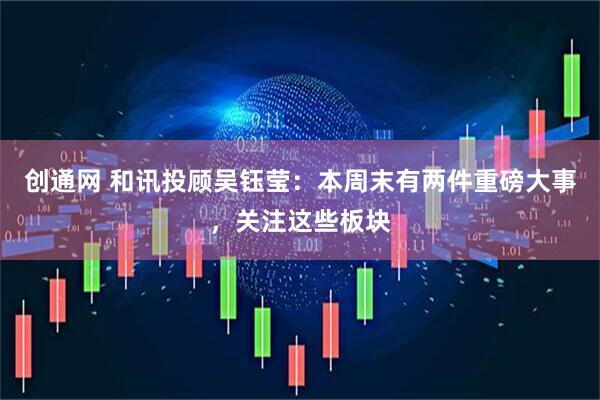 创通网 和讯投顾吴钰莹：本周末有两件重磅大事，关注这些板块