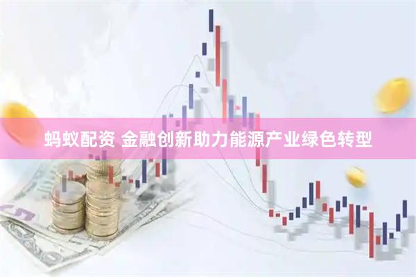 蚂蚁配资 金融创新助力能源产业绿色转型