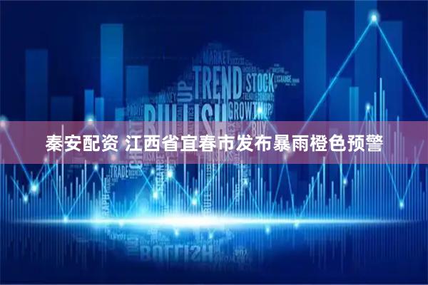 秦安配资 江西省宜春市发布暴雨橙色预警