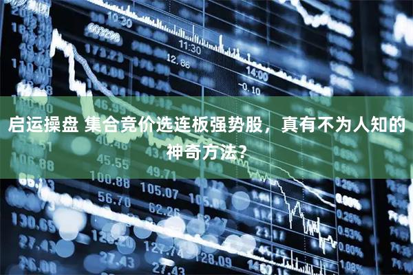 启运操盘 集合竞价选连板强势股，真有不为人知的神奇方法？