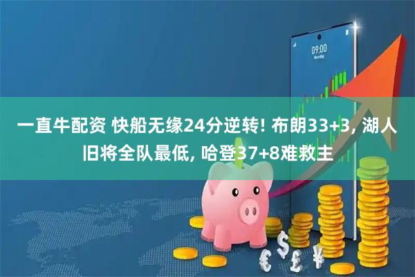 一直牛配资 快船无缘24分逆转! 布朗33+3, 湖人旧将全队最低, 哈登37+8难救主