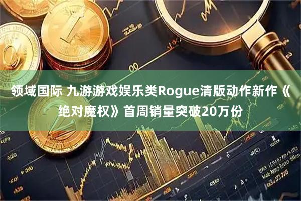 领域国际 九游游戏娱乐类Rogue清版动作新作《绝对魔权》首周销量突破20万份