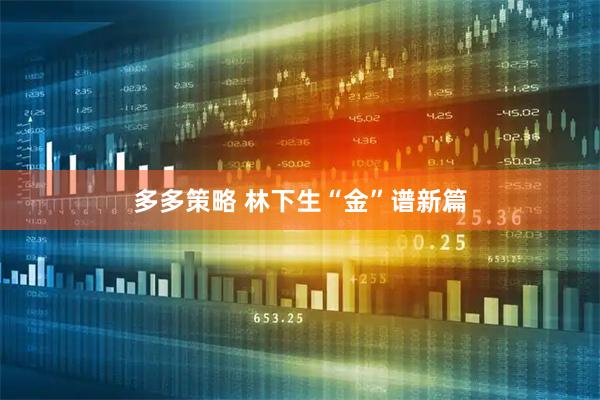 多多策略 林下生“金”谱新篇
