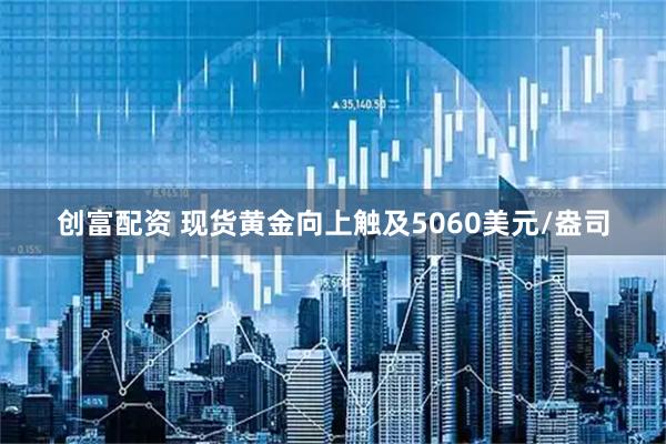 创富配资 现货黄金向上触及5060美元/盎司