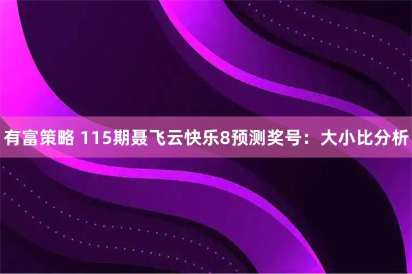 有富策略 115期聂飞云快乐8预测奖号：大小比分析