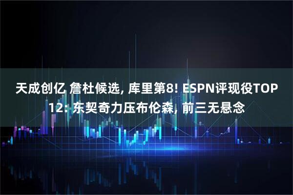 天成创亿 詹杜候选, 库里第8! ESPN评现役TOP12: 东契奇力压布伦森, 前三无悬念