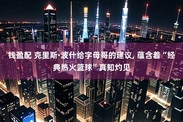 钱盈配 克里斯·波什给字母哥的建议, 蕴含着“经典热火篮球”真知灼见